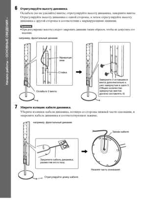 Page 1414RU
Начало работы – ОСНОВНЫЕ СВЕДЕНИЯ –
6Отрегулируйте высоту динамика.
Ослабьте (но не удаляйте) винты, отрегулируйте высоту динамика, заверните винты.
Отрегулируйте высоту динамика с одной стороны, а затем отрегулируйте высоту 
динамика с другой стороны в соответствии с маркирующими линиями.
• При регулировке высоты следует закрепить динамик таким образом, чтобы не допустить его 
падения. 
7Уберите излишек кабеля динамика.
Уберите излишек кабеля динамика, потянув со стороны нижней части основания, и...