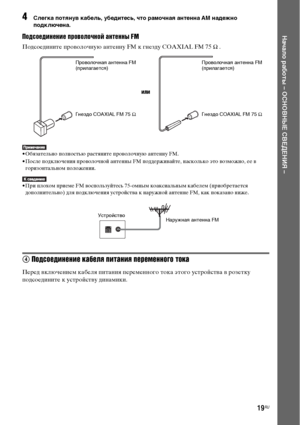 Page 1919RU
Начало работы – ОСНОВНЫЕ СВЕДЕНИЯ –
4Слегка потянув кабель, убедитесь, что рамочная антенна AM надежно 
подключена.
Подсоединение проволочной антенны FM
Подсоедините проволочную антенну FM к гнезду COAXIAL FM 75 Ω .
• Обязательно полностью растяните проволочную антенну FM.
• После подключения проволочной антенны FM поддерживайте, насколько это возможно, ее в 
горизонтальном положении.
• При плохом приеме FM воспользуйтесь 75-омным коаксиальным кабелем (приобретается 
дополнительно) для подключения...