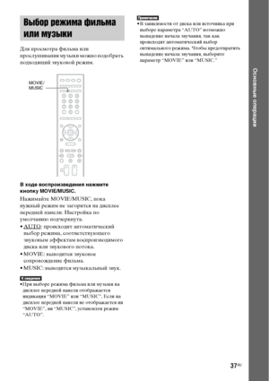 Page 3737RU
Основные операции
Для просмотра фильма или 
прослушивания музыки можно подобрать 
подходящий звуковой режим.
В ходе воспроизведения нажмите 
кнопку MOVIE/MUSIC. 
Нажимайте MOVIE/MUSIC, пока 
нужный режим не загорится на дисплее 
передней панели. Настройка по 
умолчанию подчеркнута.
•AUTO
: происходит автоматический 
выбор режима, соответствующего 
звуковым эффектам воспроизводимого 
диска или звукового потока.
• MOVIE: выводится звуковое 
сопровождение фильма.
• MUSIC: выводится музыкальный звук.
•...
