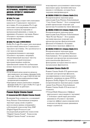 Page 39Настройка звука
39RU
Воспроизведение 2-канальных 
источников, например компакт-
дисков, путем 5.1-канального 
воспроизведения
xDolby Pro Logic
Dolby Pro Logic создает пять выходных 
каналов из 2-канального звукового 
источника. В этом режиме Pro Logic 
выполняет декодирование входного 
сигнала и вывод на передние и 
центральный динамики, а также на 
динамики объемного звучания. Канал 
объемного звучания становится 
монофоническим.
xDolby Pro Logic II MOVIE/MUSIC
Dolby Pro Logic II создает пять выходных...