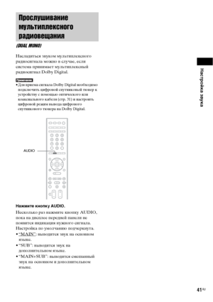 Page 41Настройка звука
41RU
Насладиться звуком мультиплексного 
радиосигнала можно в случае, если 
система принимает мультиплексный 
радиосигнал Dolby Digital.
• Для приема сигнала Dolby Digital необходимо 
подключить цифровой спутниковый тюнер к 
устройству с помощью оптического или 
коаксиального кабеля (стр. 31) и настроить 
цифровой режим вывода цифрового 
спутникового тюнера на Dolby Digital.
Нажмите кнопку AUDIO.
Несколько раз нажмите кнопку AUDIO, 
пока на дисплее передней панели не 
появится индикация...