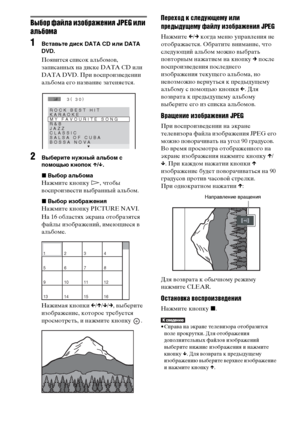 Page 6060RU
Выбор файла изображения JPEG или 
альбома
1Вставьте диск DATA CD или DATA 
DVD.
Появится список альбомов, 
записанных на диске DATA CD или 
DATA DVD. При воспроизведении 
альбома его название затеняется.
2Выберите нужный альбом с 
помощью кнопок X/x.
xВыбор альбома
Нажмите кнопку H, чтобы 
воспроизвести выбранный альбом.
xВыбор изображения
Нажмите кнопку PICTURE NAVI.
На 16 областях экрана отобразятся 
файлы изображений, имеющиеся в 
альбоме.
Нажимая кнопки C/X/x/c, выберите 
изображение, которое...