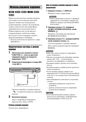 Page 7272RU
Переключив систему в режим караоке, 
вы сможете пользоваться системой 
караоке (пение под музыкальное 
сопровождение с диска). К устройству 
можно подключить два микрофона 
(приобретаются дополнительно)*.
Режим караоке дает возможность 
воспроизводить любой источник, 
используя только передние левый и 
правый динамики и сабвуфер.
* Модели для России поставляются с одним 
микрофоном.
Переключение системы в режим 
караоке
1Несколько раз нажмите кнопку 
FUNCTION +/–, пока на дисплее 
передней панели не...