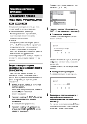 Page 8080RU
Для диска можно установить два типа 
ограничений на воспроизведение.
• Общая защита от просмотра 
Можно установить ограничения, 
запрещающие воспроизводить 
нежелательные диски.
• Доступ 
Воспроизведение некоторых дисков 
DVD VIDEO может быть ограничено 
по предварительно определенному 
признаку, например по возрасту 
зрителей. Сцены можно заблокировать 
или заменить на другие сцены.
Для контроля доступа и общей защиты от 
просмотра используется один и тот же 
пароль.
Запрет на воспроизведение...