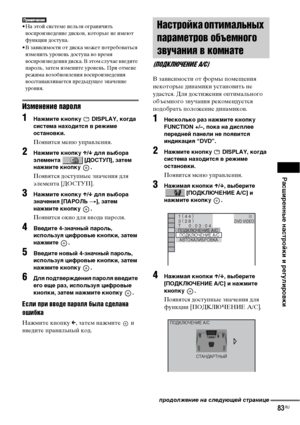 Page 83Расширенные настройки и регулировки
83RU
• На этой системе нельзя ограничить 
воспроизведение дисков, которые не имеют 
функции доступа.
• В зависимости от диска может потребоваться 
изменить уровень доступа во время 
воспроизведения диска. В этом случае введите 
пароль, затем измените уровень. При отмене 
режима возобновления воспроизведения 
восстанавливается предыдущее значение 
уровня.
Изменение пароля
1Нажмите кнопку   DISPLAY, когда 
система находится в режиме 
остановки.
Появится меню управления....