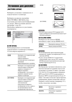 Page 9090RU
Выберите установки в зависимости от 
подключаемого телевизора.
Выберите на дисплее настройки 
[НАСТРОЙКА ЭКРАНА]. Для 
получения дополнительной информации 
см. раздел “Использование дисплея 
настройки” (стр. 87).
Настройки, принятые по умолчанию, 
подчеркнуты.
x[ТИП ЭКРАНА]
Выбор форматного соотношения 
подключенного телевизора (стандарта 
4:3 или широкоэкранного).
• На некоторых дисках DVD вариант [4:3] 
может выбираться автоматически вместо [4:3 
СКАН] и наоборот.
x[YCBCR/RGB (HDMI)]
Выбирается...