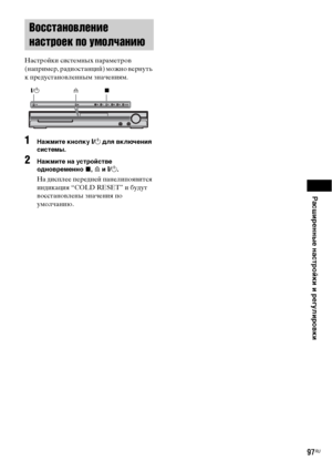 Page 97Расширенные настройки и регулировки
97RU
 
Настройки системных параметров 
(например, радиостанций) можно вернуть 
к предустановленным значениям.
1Нажмите кнопку "/1 для включения 
системы.
2Нажмите на устройстве 
одновременно x, A и "/1.
На дисплее передней панелипоявится 
индикация “COLD RESET” и будут 
восстановлены значения по 
умолчанию.
Восстановление 
настроек по умолчанию
A "/1x
 