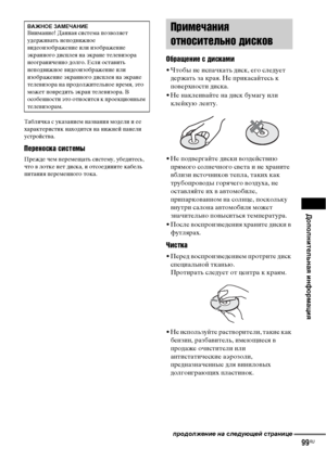 Page 99Дополнительная информация
99RU
Табличка с указанием названия модели и ее 
характеристик находится на нижней панели 
устройства.
Переноска системы
Прежде чем перемещать систему, убедитесь, 
что в лотке нет диска, и отсоедините кабель 
питания переменного тока.
Обращение с дисками
• Чтобы не испачкать диск, его следует 
держать за края. Не прикасайтесь к 
поверхности диска.
• Не наклеивайте на диск бумагу или 
клейкую ленту.
• Не подвергайте диски воздействию 
прямого солнечного света и не храните 
вблизи...