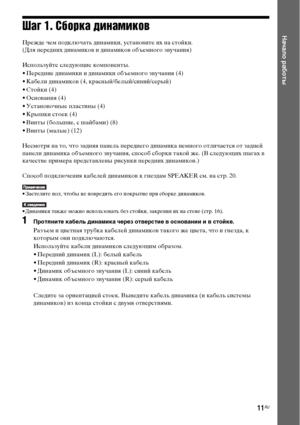 Page 1111RU
Начало работыШаг 1. Сборка динамиков
Прежде чем подключать динамики, установите их на стойки.
(Для передних динамиков и динамиков объемного звучания)
Используйте следующие компоненты.
• Передние динамики и динамики объемного звучания (4)
• Кабели динамиков (4, красный/белый/синий/серый)
• Стойки (4)
• Основания (4)
• Установочные пластины (4)
• Крышки стоек (4)
• Винты (большие, с шайбами) (8)
• Винты (малые) (12)
Несмотря на то, что задняя панель переднего динамика немного отличается от задней...