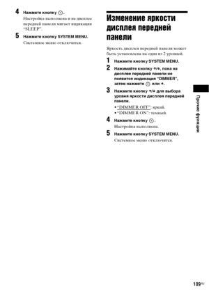 Page 109Прочие функции
109RU
4Нажмите кнопку  .
Настройка выполнена и на дисплее 
передней панели мигает индикация 
“SLEEP”.
5Нажмите кнопку SYSTEM MENU.
Системное меню отключится.
Изменение яркости 
дисплея передней 
панели
Яркость дисплея передней панели может 
быть установлена на один из 2 уровней.
1Нажмите кнопку SYSTEM MENU.
2Нажимайте кнопку X/x, пока на 
дисплее передней панели не 
появится индикация “DIMMER”, 
затем нажмите   или c.
3Нажмите кнопку X/x для выбора 
уровня яркости дисплея передней...