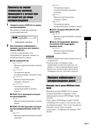 Page 111Прочие функции
111RU
1Нажмите кнопку DISPLAY во время 
воспроизведения.
На экране телевизора появится 
следующий дисплей.
2Для изменения информации о 
времени несколько раз нажмите 
кнопку DISPLAY.
Способ отображения и тип 
проверяемого времени зависят от 
воспроизводимого диска.
xDVD VIDEO/DVD-VR
• T **:**:**
Время воспроизведения текущей 
главы
• T-**:**:**
Оставшееся время 
воспроизведения текущей главы
• C **:**:**
Время воспроизведения 
текущего раздела
• C-**:**:**
Оставшееся время 
воспроизведения...