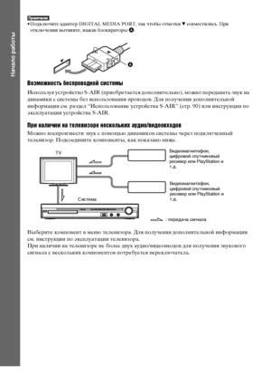 Page 2424RU
Начало работы
• Подключите адаптер DIGITAL MEDIA PORT, так чтобы отметки V совместились. При 
отключении вытяните, нажав блокираторы A.
Возможность беспроводной системы
Используя устройство S-AIR (приобретается дополнительно), можно передавать звук на 
динамики с системы без использования проводов. Для получения дополнительной 
информации см. раздел “Использование устройства S-AIR” (стр. 90) или инструкции по 
эксплуатации устройства S-AIR.
При наличии на телевизоре нескольких аудио/видеовходов...