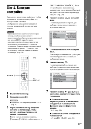 Page 2727RU
Начало работыШаг 4. Быстрая 
настройка
Выполните следующие действия, чтобы 
произвести основные настройки для 
эксплуатации системы.
Отображение элементов зависит от 
страны, для которой предназначена 
модель.
• При подключении к системе телевизора с 
помощью кабеля компонентного 
видеосигнала (приобретается дополнительно) 
или кабеля HDMI (приобретается 
дополнительно) необходимо указать тип 
видеовыхода, совпадающий с сигналом 
телевизора. Для получения дополнительной 
информации см. раздел...