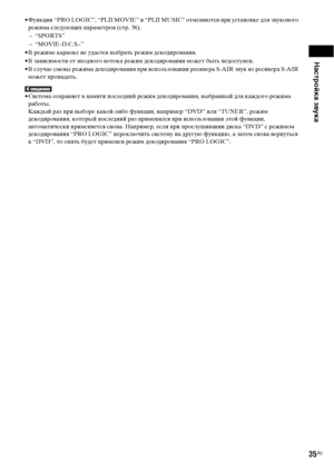 Page 35Настройка звука
35RU
• Функции “PRO LOGIC”, “PLII MOVIE” и “PLII MUSIC” отменяются при установке для звукового 
режима следующих параметров (стр. 36).
–“SPORTS”
– “MOVIE-D.C.S.-”
• В режиме караоке не удастся выбрать режим декодирования.
• В зависимости от входного потока режим декодирования может быть недоступен.
• В случае смены режима декодирования при использовании ресивера S-AIR звук из ресивера S-AIR 
может пропадать.
• Система сохраняет в памяти последний режим декодирования, выбранный для каждого...