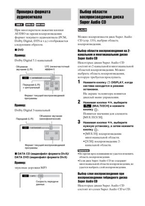 Page 4242RU
При многократном нажатии кнопки 
AUDIO во время воспроизведения 
формат текущего аудиосигнала (PCM, 
Dolby Digital, DTS и т.д.) отображается 
следующим образом.
xDVD
Пример:
Dolby Digital 5.1-канальный
Пример:
Dolby Digital 3-канальный
xDATA CD (видеофайл формата DivX)/
DATA DVD (видеофайл формата DivX)
Пример:
звуковые дорожки MP3Можно воспроизвести диск Super Audio 
CD (стр. 133), выбрав область 
воспроизведения.
Выбор области воспроизведения на 2-
канальном и многоканальном диске 
Super Audio CD...