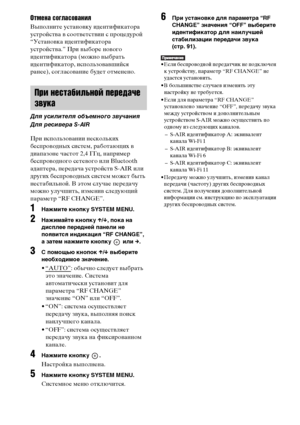 Page 9696RU
Отмена согласования
Выполните установку идентификатора 
устройства в соответствии с процедурой 
“Установка идентификатора 
устройства.” При выборе нового 
идентификатора (можно выбрать 
идентификатор, использовавшийся 
ранее), согласование будет отменено.
При использовании нескольких 
беспроводных систем, работающих в 
диапазоне частот 2,4 ГГц, например 
беспроводного сетевого или Bluetooth 
адаптера, передача устройств S-AIR или 
других беспроводных систем может быть 
нестабильной. В этом случае...