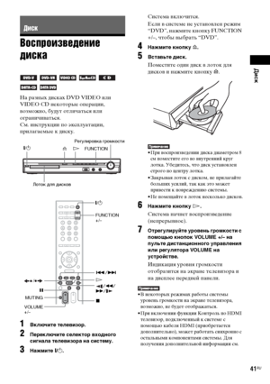 Page 41Диск
masterpage:Right
specdef v20070110 filename[E:\SS2008\Models\DSR9KDWC\3875154111\3875154111_DAV-
DZ970WA\RU06dsc.fm]
 model name [DAV-DZ970WA]
 [3-875-154-11(1)]
41RU
Воспроизведение 
дискаНа разных дисках DVD VIDEO или 
VIDEO CD некоторые операции, 
возможно, будут отличаться или 
ограничиваться.
См. инструкции по эксплуатации, 
прилагаемые к диску.1
Включите телевизор.
2
Переключите селектор входного 
сигнала телевизора на систему.
3
Нажмите "/1.
Система включится.
Если в системе не установлен...