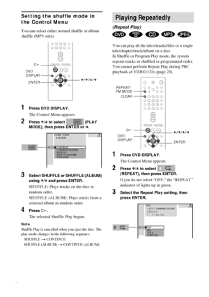 Page 3030GB
Setting the shuffle mode in 
the Control Menu
You can select either normal shuffle or album 
shuffle (MP3 only).
1Press DVD DISPLAY.
The Control Menu appears.
2Press X/x to select   (PLAY 
MODE), then press ENTER or c.
3Select SHUFFLE or SHUFFLE (ALBUM) 
using X/x and press ENTER.
SHUFFLE: Plays tracks on the disc in 
random order.
SHUFFLE (ALBUM): Plays tracks from a 
selected album in random order.
4Press H.
The selected Shuffle Play begins.
Note
Shuffle Play is cancelled when you eject the disc....