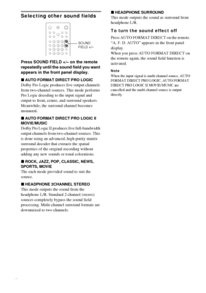 Page 4242GB
Selecting other sound fields
Press SOUND FIELD +/– on the remote 
repeatedly until the sound field you want 
appears in the front panel display.
xAUTO FORMAT DIRECT PRO LOGIC
Dolby Pro Logic produces five output channels 
from two-channel sources. This mode performs 
Pro Logic decoding to the input signal and 
output to front, centre, and surround speakers. 
Meanwhile, the surround channel becomes 
monaural.
xAUTO FORMAT DIRECT PRO LOGIC II 
MOVIE/MUSIC
Dolby Pro Logic II produces five...