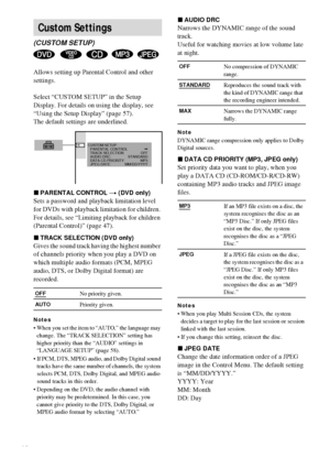 Page 6060GB
Allows setting up Parental Control and other 
settings.
Select “CUSTOM SETUP” in the Setup 
Display. For details on using the display, see 
“Using the Setup Display” (page 57).
The default settings are underlined.
xPARENTAL CONTROL t (DVD only)
Sets a password and playback limitation level 
for DVDs with playback limitation for children. 
For details, see “Limiting playback for children 
(Parental Control)” (page 47).
xTRACK SELECTION (DVD only)
Gives the sound track having the highest number 
of...