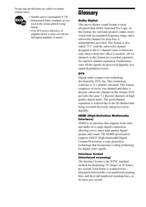 Page 102102GB
Design and specifications are subject to change 
without notice.
Glossary
Dolby Digital
This movie theater sound format is more 
advanced than Dolby Surround Pro Logic. In 
this format, the surround speakers output stereo 
sound with an expanded frequency range, and a 
subwoofer channel for deep bass is 
independently provided. This format is also 
called “5.1” with the subwoofer channel 
designed as the 0.1 channel (since it functions 
only when a deep bass effect is needed). All six 
channels in...