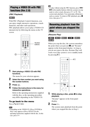 Page 3434GB
With PBC (Playback Control) functions, you 
can enjoy simple interactive operations, search 
functions, and other such operations.
PBC playback allows you to play a VIDEO CD 
interactively by following the menu on the TV 
screen.
1Start playing a VIDEO CD with PBC 
functions.
The menu for your selection appears.
2Select the item number you want using 
the number buttons.
3Press .
4Follow the instructions in the menu for 
interactive operations.
Refer to the operating instructions supplied 
with the...