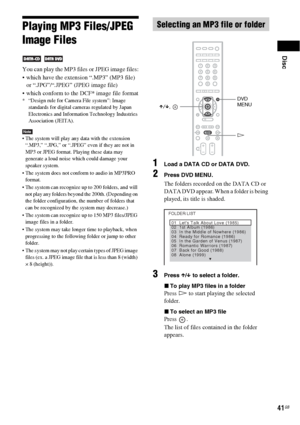 Page 41Disc
41GB
Playing MP3 Files/JPEG 
Image Files
 
You can play the MP3 files or JPEG image files:
 which have the extension “.MP3” (MP3 file) 
or “.JPG”/“.JPEG” (JPEG image file)
 which conform to the DCF* image file format
* “Design rule for Camera File system”: Image 
standards for digital cameras regulated by Japan 
Electronics and Information Technology Industries 
Association (JEITA).
Note The system will play any data with the extension 
“.MP3,” “.JPG,” or “.JPEG” even if they are not in 
MP3 or JPEG...