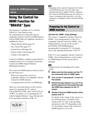 Page 5858GB
Using the Control for 
HDMI Function for 
“BRAVIA” Sync
This function is available on TVs with the 
“BRAVIA” Sync function only.
By connecting Sony components that are 
compatible with the Control for HDMI function 
with an HDMI cable (not supplied), operation is 
simplified as below:
– Theater/Theatre Mode (page 59)
– One-Touch Play (page 59)
– System Power Off (page 60)
– System Audio Control (page 60)
– Volume Limit (page 60)
Control for HDMI is a mutual control function 
standard used by CEC...