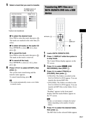 Page 71Control for HDMI/External Audio Device
71GB
5Select a track that you want to transfer.
xTo select the desired track
Press X/x to select the track, then press  .
The tracks are marked in the order that you 
select. 
xTo select all tracks on the audio CD
Press C/X/x/c to select [x ALL], then 
press .
xTo cancel the track
Press X/x to select the track, then press  . 
The mark on the track is removed.
xTo cancel all the track
Press C/X/x/c to select [s ALL], then 
press .
6Press C/X/x/c to select [START],...