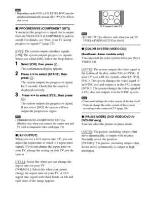 Page 7676GB
Note Depending on the DVD, [4:3 LETTER BOX] may be 
selected automatically instead of [4:3 PAN SCAN] or 
vice versa.
x[PROGRESSIVE (COMPONENT OUT)]
You can set the progressive signal that is output 
from the VIDEO OUT (COMPONENT) jacks to 
on/off. For details, see “Does your TV accept 
progressive signals?” (page 27).
[OFF]
: The system outputs interlace signals. 
[ON]: The system outputs progressive signals. 
When you select [ON], follow the Steps below.
1Select [ON], then press  .
The confirmation...