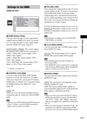 Page 77Other Operation
77GB
x[HDMI RESOLUTION]
You can select the type of video signal that is 
output from the HDMI OUT jack. For details, 
see “To select the type of video signal output 
from the HDMI OUT jack” (page 27).
[AUTO (1920
 × 1080p)]: The system outputs 
the optimal video signal for the connected TV.
[1920
 × 1080i]: The system outputs 1920 × 
1080i* video signals. 
[1280
 × 720p]: The system outputs 1280 × 
720p* video signals. 
[720
 × 480/576p]: The system outputs 720 × 
480p* or 720 × 576p*...