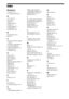 Page 114114GB
Index
Numerics
4:3 OUTPUT 76
5.1 Channel Surround 33
A
A/V SYNC 80
AAC file 61
ANGLE 32
AT T E N U AT E  8 0
AUDIO 75
AUDIO (HDMI) 77
AUDIO DRC 78
AUDIO SETUP 78
B
BACKGROUND 79
BASS  52
C
COLOR SYSTEM (VIDEO 
CD) 76
CONTROL FOR HDMI 77
Control for HDMI 58
Control Menu Display 110
Control unit 105
CUSTOM 74, 89
D
DATA CD 45
DATA DVD 45
DEC. MODE 50
DEMO 25
DIGITAL MEDIA PORT 73
DIMMER 82
DISPLAY 56
DivX® 45, 79
Dolby Digital 32, 102
DTS 32, 102
DUAL MONO 53
DVD’s menu 38
E
EFFECT 45, 65
F
FM MODE...