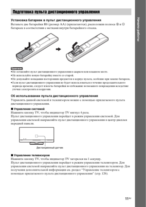 Page 1111RU
Начало работы
Установка батареек в пульт дистанционного управления
Вставьте две батарейки R6 (размер AA) (прилагаются), расположив полюса 3 и # 
батареек в соответствии с метками внутри батарейного отсека.
• Не оставляйте пульт дистанционного управления в жарком или влажном месте. 
• Не используйте новую батарейку вместе со старой.
• Не допускайте попадания посторонних предметов в корпус пульта, особенно при замене батареек.
• Если пульт дистанционного управления не будет использоваться в течение...