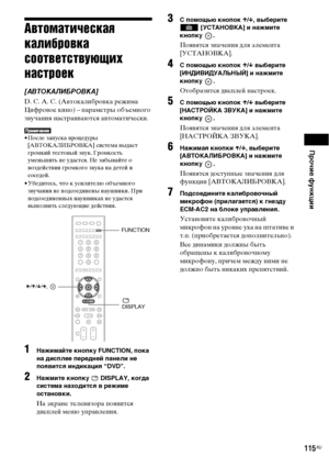 Page 115Прочие функции
115RU
Автоматическая 
калибровка 
соответствующих 
настроек
[АВТОКАЛИБРОВКА]
D. C. A. C. (Автокалибровка режима 
Цифровое кино) – параметры объемного 
звучания настраиваются автоматически.
• После запуска процедуры 
[АВТОКАЛИБРОВКА] система выдаст 
громкий тестовый звук. Громкость 
уменьшить не удастся. Не забывайте о 
воздействии громкого звука на детей и 
соседей.
• Убедитесь, что к усилителю объемного 
звучания не подсоединены наушники. При 
подсоединенных наушниках не удастся...