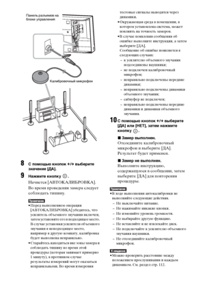 Page 116116RU
8С помощью кнопок C/c выберите 
значение [ДА].
9Нажмите кнопку  .
Начнется [АВТОКАЛИБРОВКА].
Во время проведения замера следует 
соблюдать тишину.
• Перед выполнением операции 
[АВТОКАЛИБРОВКА] убедитесь, что 
усилитель объемного звучания включен, 
затем установите его в подходящее место. 
В случае установки усилителя объемного 
звучания в неподходящее место, 
например в другую комнату, калибровка 
будет выполнена неправильно.
• Старайтесь находиться вне зоны замера и 
соблюдать тишину во время...