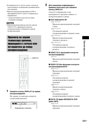 Page 123Прочие функции
123RU
• В зависимости от текста может оказаться 
невозможным отображение названия диска 
или дорожки.
• Время воспроизведения файлов MP3 и 
видеофайлов DivX* может отображаться 
неправильно.
* За исключением моделей для стран 
Северной Америки.
• При воспроизведении на системе дисков 
VIDEO CD с функцией контроля 
воспроизведения отображается время 
воспроизведения.
1Нажмите кнопку DISPLAY во время 
воспроизведения.
На экране телевизора появится 
следующий дисплей.
2Для изменения...