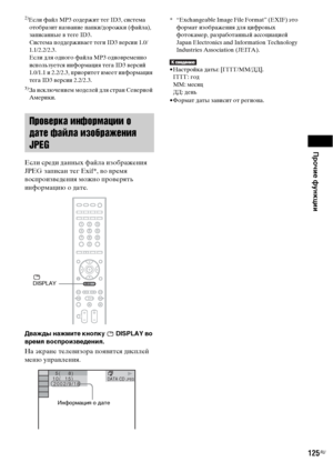 Page 125Прочие функции
125RU 2)
Если файл MP3 содержит тег ID3, система 
отобразит название папки/дорожки (файла), 
записанные в теге ID3.
Система поддерживает теги ID3 версии 1.0/
1.1/2.2/2.3.
Если для одного файла MP3 одновременно 
используется информация тега ID3 версий 
1.0/1.1 и 2.2/2.3, приоритет имеет информация 
тега ID3 версии 2.2/2.3.
3)За исключением моделей для стран Северной 
Америки.
Если среди данных файла изображения 
JPEG записан тег Exif*, во время 
воспроизведения можно проверять 
информацию о...