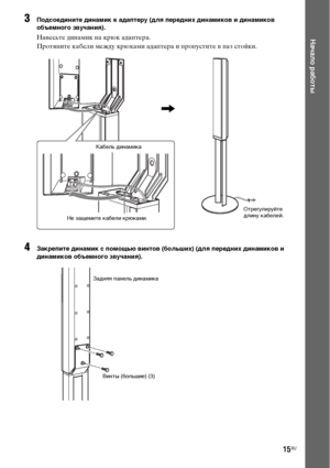 Page 1515RU
Начало работы
3Подсоедините динамик к адаптеру (для передних динамиков и динамиков 
объемного звучания).
Навесьте динамик на крюк адаптера.
Протяните кабели между крюками адаптера и пропустите в паз стойки.
4Закрепите динамик с помощью винтов (больших) (для передних динамиков и 
динамиков объемного звучания). 
Кабель динамика
Не защемите кабели крюками.
,
Отрегулируйте 
длину кабелей.
Задняя панель динамика
Винты (большие) (3)
АobnloaХЖХ FfoJ TФЖatfЖSyrtЖJКMan8al.ЭoJ Man8alr 