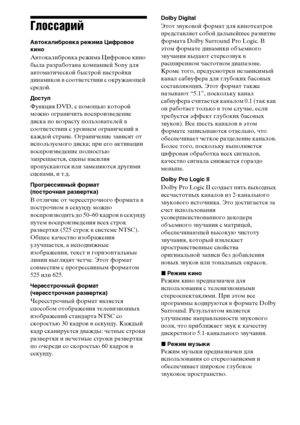 Page 150150RU
Глоссарий
Автокалибровка режима Цифровое 
кино
Автокалибровка режима Цифровое кино 
была разработана компанией Sony для 
автоматической быстрой настройки 
динамиков в соответствии с окружающей 
средой. 
Доступ
Функция DVD, с помощью которой 
можно ограничить воспроизведение 
диска по возрасту пользователей в 
соответствии с уровнем ограничений в 
каждой стране. Ограничение зависят от 
используемого диска; при его активации 
воспроизведение полностью 
запрещается, сцены насилия 
пропускаются или...