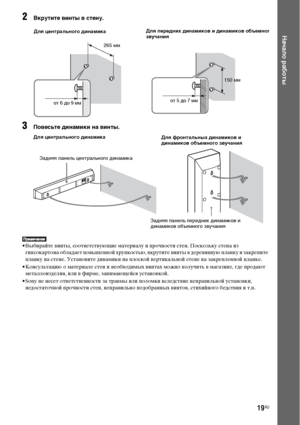 Page 1919RU
Начало работы
2Вкрутите винты в стену.
3Повесьте динамики на винты.
• Выбирайте винты, соответствующие материалу и прочности стен. Поскольку стена из 
гипсокартона обладает повышенной хрупкостью, вкрутите винты в деревянную планку и закрепите 
планку на стене. Установите динамики на плоской вертикальной стене на закрепленной планке.
• Консультацию о материале стен и необходимых винтах можно получить в магазине, где продают 
металлоизделия, или в фирме, занимающейся установкой.
• Sony не несет...