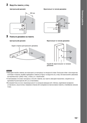 Page 18319UA
Початок роботи
2Вкрутіть гвинти у стіну.
3Повісьте динаміки на гвинти.
Примітка• Використовуйте гвинти, що підходять до матеріалу та твердості стіни. Оскільки стіни з гіпсокартону 
особливо тендітні, надійно прикріпіть гвинти до брусу та вкрутіть їх у стіну. Встановлюйте динаміки 
на вертикальну і рівну стіну, у місці, де є підсилення.
• З питаннями стосовно матеріалу стін або гвинтів, що мають використовуватися, зверніться до 
крамниці будматеріалів або до установника.
• Компанія Sony не несе...