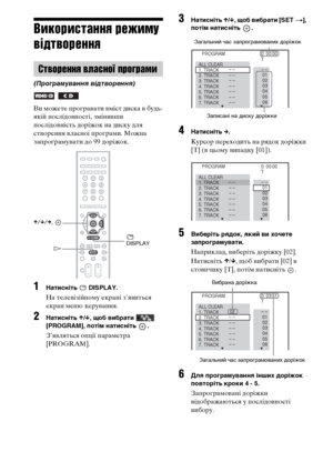 Page 21248UA
Використання режиму 
відтворення
Ви можете програвати вміст диска в будь-
якій послідовності, змінивши 
послідовність доріжок на диску для 
створення власної програми. Можна 
запрограмувати до 99 доріжок.
1Натисніть  DISPLAY.
На телевізійному екрані з’явиться 
екран меню керування.
2Натисніть X/x, щоб вибрати   
[PROGRAM], потім натисніть  .
З’являться опції параметра 
[PROGRAM].
3Натисніть X/x, щоб вибрати [SET t], 
потім натисніть  .
4Натисніть c.
Курсор переходить на рядок доріжки 
[T] (в цьому...