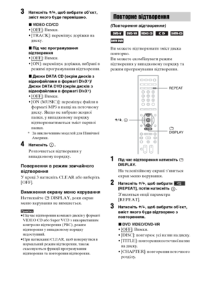 Page 21450UA
3Натисніть X/x, щоб вибрати об’єкт, 
зміст якого буде перемішано.
xVIDEO CD/CD
• [OFF]: Вимкн.
• [TRACK]: перемішує доріжки на 
диску.
xПід час програмування 
відтворення
• [OFF]: Вимкн.
• [ON]: перемішує доріжки, вибрані в 
режимі програмування відтворення.
xДиски DATA CD (окрім дисків з 
відеофайлами в форматі DivX*)/
Диски DATA DVD (окрім дисків з 
відеофайлами в форматі DivX*)
• [OFF]: Вимкн.
• [ON (MUSIC)]: перемішує файли в 
форматі MP3 в папці на поточному 
диску. Якщо не вибрано жодної...