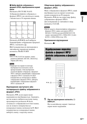 Page 221Диски
57UA
xВибір файлів зображень в 
форматі JPEG, відображаючи окремі 
вікна
Натисніть PICTURE NAVI.
Зображення файлів зображень в 
форматі JPEG, що містяться в папці, 
з’являються в 16 окремих вікнах.
Натисніть C/X/x/c, щоб вибрати 
бажаний файл зображення в форматі 
JPEG, і натисніть  .
Щоб повернутися до відтворення в 
звичайному екранному режимі, 
натисніть O RETURN.
Примітка• PICTURE NAVI не працює, якщо 
режимом [MODE (MUSIC, IMAGE)] 
обрано [MUSIC].
Порада• Праворуч на екрані телевізора...