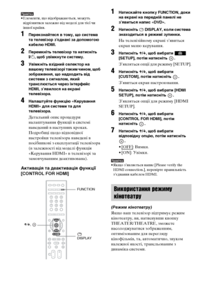 Page 24076UA
Примітка• Елементи, що відображаються, можуть 
відрізнятися залежно від моделі для тієї чи 
іншої країни.
1Переконайтеся в тому, що система 
та телевізор з’єднані за допомогою 
кабелю HDMI.
2Перемкніть телевізор та натисніть 
[/1, щоб увімкнути систему.
3Увімкніть вхідний селектор на 
вашому телевізорі таким чином, щоб 
зображення, що надходить від 
системи з сигналом, який 
транслюється через інтерфейс 
HDMI, з’явилося на екрані 
телевізора.
4Налаштуйте функцію «Керування 
HDMI» для системи та для...