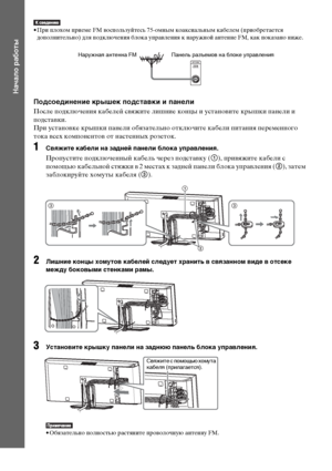 Page 2626RU
Начало работы
• При плохом приеме FM воспользуйтесь 75-омным коаксиальным кабелем (приобретается 
дополнительно) для подключения блока управления к наружной антенне FM, как показано ниже.
Подсоединение крышек подставки и панели
После подключения кабелей свяжите лишние концы и установите крышки панели и 
подставки.
При установке крышки панели обязательно отключите кабели питания переменного 
тока всех компонентов от настенных розеток.
1Свяжите кабели на задней панели блока управления.
Пропустите...