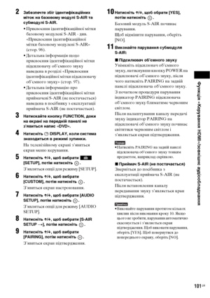 Page 265Функція «Керування HDMI»/зовнішнє аудіообладнання
101UA
2Забезпечте збіг ідентифікаційних 
міток на базовому модулі S-AIR та 
субмодулі S-AIR.
• Присвоєння ідентифікаційної мітки 
базовому модулеві S-AIR - див. 
«Присвоєння ідентифікаційної 
мітки базовому модулеві S-AIR» 
(стор. 96).
• Детальна інформація щодо 
присвоєння ідентифікаційної мітки 
підсилювачу об’ємного звуку 
наведена в розділі «Присвоєння 
ідентифікаційної мітки підсилювачу 
об’ємного звуку» (стор. 97).
• Детальна інформацію про...