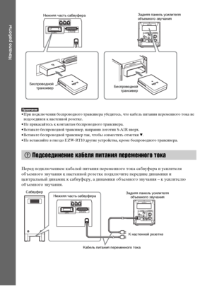 Page 2828RU
Начало работы
• При подключении беспроводного трансивера убедитесь, что кабель питания переменного тока не 
подсоединен к настенной розетке.
• Не прикасайтесь к контактам беспроводного трансивера.
• Вставьте беспроводной трансивер, направив логотип S-AIR вверх.
• Вставьте беспроводной трансивер так, чтобы совместить отметки V.
• Не вставляйте в гнездо EZW-RT10 другие устройства, кроме беспроводного трансивера.
Перед подключением кабелей питания переменного тока сабвуфера и усилителя 
объемного...