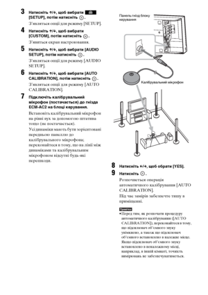 Page 278114UA
3Натисніть X/x, щоб вибрати   
[SETUP], потім натисніть  .
З’являться опції для режиму [SETUP].
4Натисніть X/x, щоб вибрати 
[CUSTOM], потім натисніть  .
З’явиться екран настроювання.
5Натисніть X/x, щоб вибрати [AUDIO 
SETUP], потім натисніть  .
З’являться опції для режиму [AUDIO 
SETUP].
6Натисніть X/x, щоб вибрати [AUTO 
CALIBRATION], потім натисніть  .
З’являться опції для режиму [AUTO 
CALIBRATION].
7Підключіть калібрувальний 
мікрофон (постачається) до гнізда 
ECM-AC2 на блоці керування....