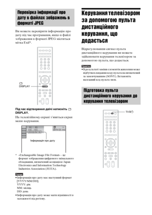 Page 288124UA
Ви можете перевірити інформацію про 
дату під час програвання, якщо в файлі 
зображення в форматі JPEG міститься 
мітка Exif*.
Під час відтворення двічі натисніть   
DISPLAY.
На телевізійному екрані з’явиться екран 
меню керування.
* «Exchangeable Image File Format» - це 
формат зображення цифрового знімального 
обладнання, визначений асоціацією Japan 
Electronics and Information Technology 
Industries Association (JEITA).
Порада• Інформація про дату має наступний формат 
[YYYY/MM/DD].
YYYY: рік...